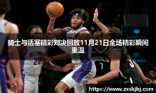骑士与活塞精彩对决回放11月21日全场精彩瞬间重温