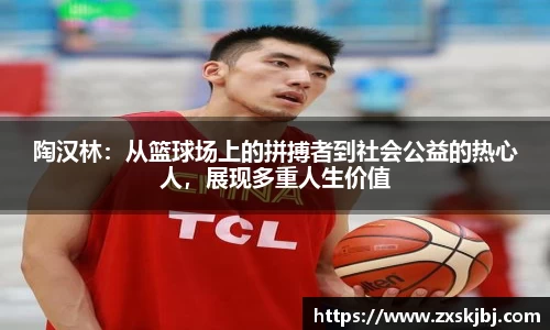 陶汉林：从篮球场上的拼搏者到社会公益的热心人，展现多重人生价值