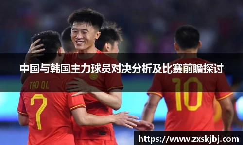中国与韩国主力球员对决分析及比赛前瞻探讨
