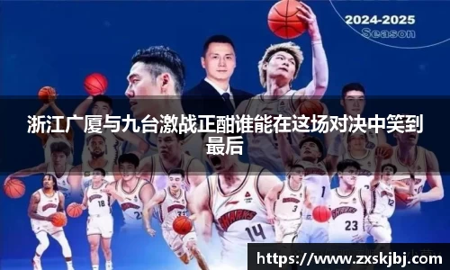 浙江广厦与九台激战正酣谁能在这场对决中笑到最后