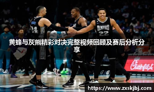 黄蜂与灰熊精彩对决完整视频回顾及赛后分析分享