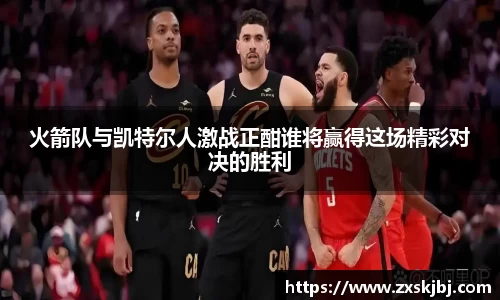火箭队与凯特尔人激战正酣谁将赢得这场精彩对决的胜利
