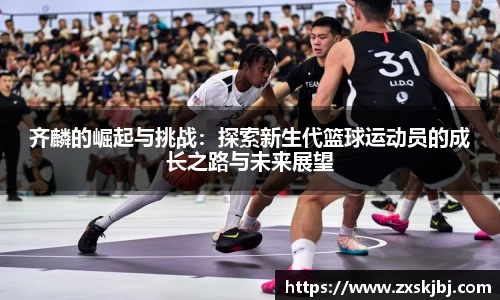 金年会齐麟的崛起与挑战：探索新生代篮球运动员的成长之路与未来展望